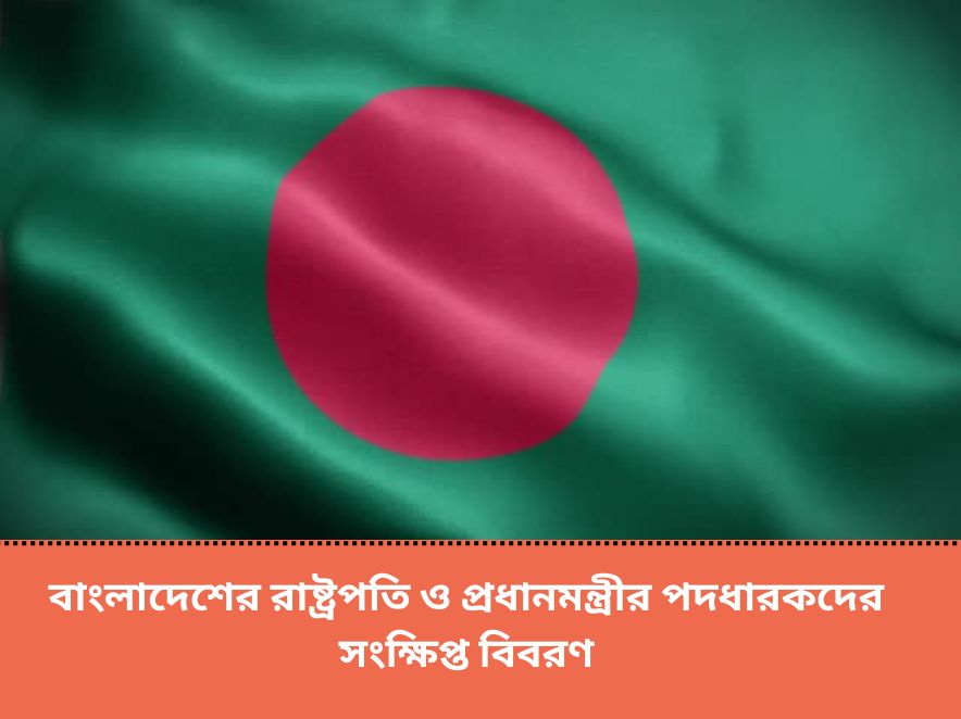 বাংলাদেশের রাষ্ট্রপতি ও প্রধানমন্ত্রীর সংক্ষিপ্ত বিবরণ